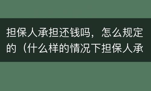 担保人承担还钱吗，怎么规定的（什么样的情况下担保人承担还钱）