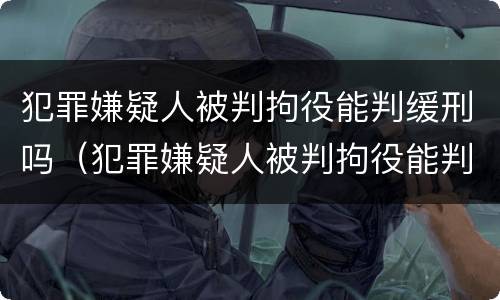 犯罪嫌疑人被判拘役能判缓刑吗（犯罪嫌疑人被判拘役能判缓刑吗多久）