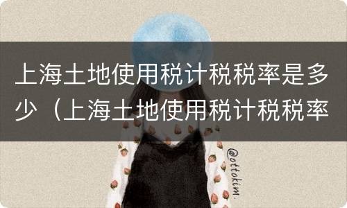 上海土地使用税计税税率是多少（上海土地使用税计税税率是多少啊）