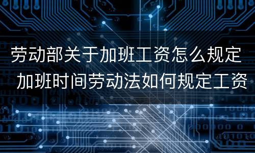 劳动部关于加班工资怎么规定 加班时间劳动法如何规定工资