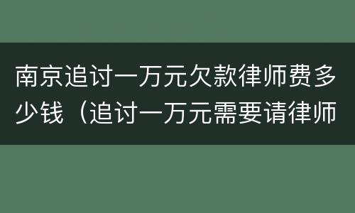 南京追讨一万元欠款律师费多少钱（追讨一万元需要请律师吗）