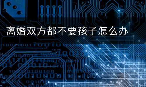 离婚双方都不要孩子怎么办