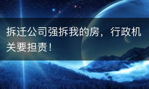拆迁公司强拆我的房，行政机关要担责！