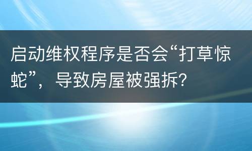 启动维权程序是否会“打草惊蛇”，导致房屋被强拆？