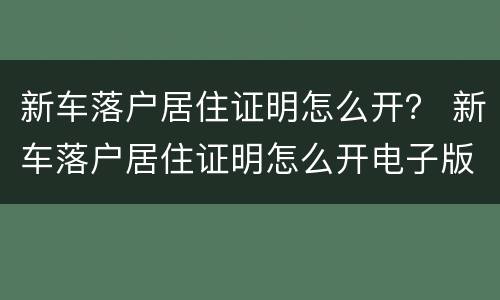 新车落户居住证明怎么开？ 新车落户居住证明怎么开电子版
