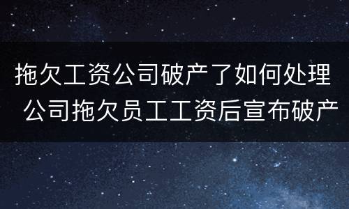 拖欠工资公司破产了如何处理 公司拖欠员工工资后宣布破产