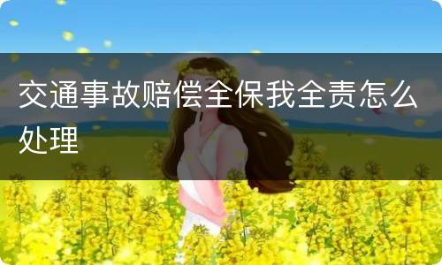 交通事故赔偿全保我全责怎么处理