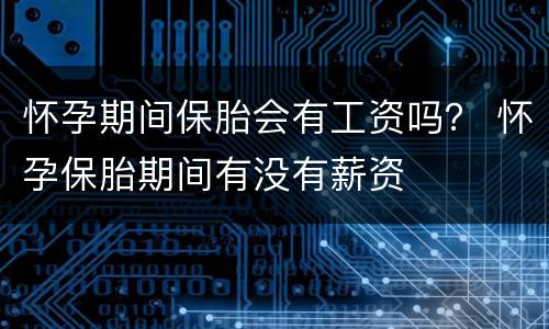 怀孕期间保胎会有工资吗？ 怀孕保胎期间有没有薪资