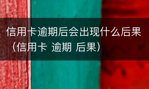 信用卡逾期后会出现什么后果（信用卡 逾期 后果）
