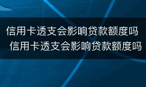 信用卡透支会影响贷款额度吗 信用卡透支会影响贷款额度吗知乎