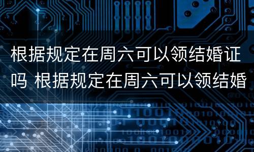 根据规定在周六可以领结婚证吗 根据规定在周六可以领结婚证吗英语