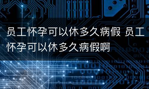 员工怀孕可以休多久病假 员工怀孕可以休多久病假啊