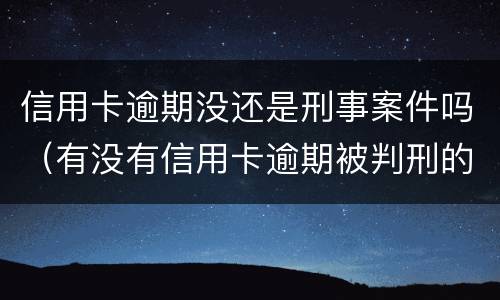 信用卡逾期没还是刑事案件吗（有没有信用卡逾期被判刑的）