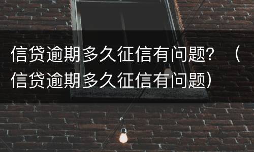 信贷逾期多久征信有问题？（信贷逾期多久征信有问题）