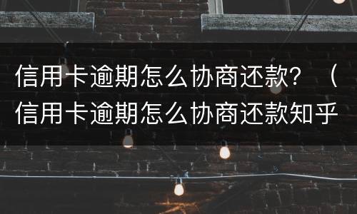 信用卡逾期怎么协商还款？（信用卡逾期怎么协商还款知乎）
