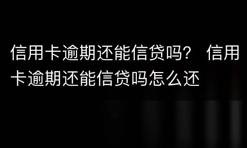 信用卡逾期还能信贷吗？ 信用卡逾期还能信贷吗怎么还