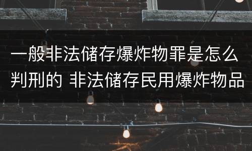 一般非法储存爆炸物罪是怎么判刑的 非法储存民用爆炸物品如何定罪处罚