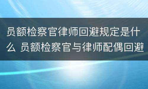 员额检察官律师回避规定是什么 员额检察官与律师配偶回避