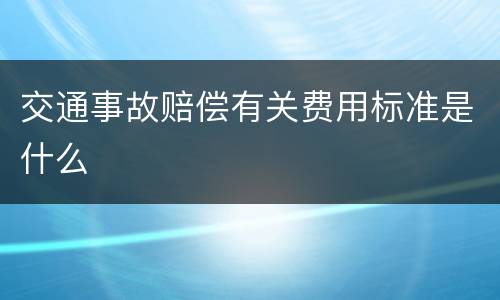 交通事故赔偿有关费用标准是什么
