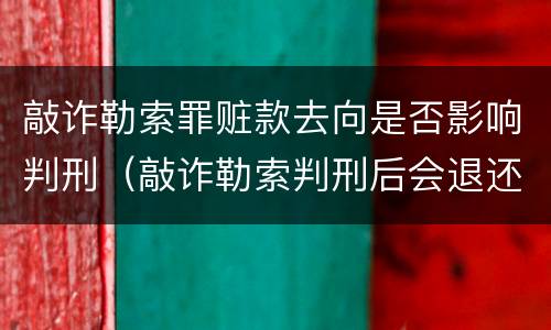 敲诈勒索罪赃款去向是否影响判刑（敲诈勒索判刑后会退还赃款及罚金吗）