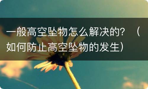一般高空坠物怎么解决的？（如何防止高空坠物的发生）