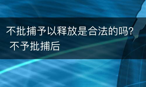 不批捕予以释放是合法的吗？ 不予批捕后