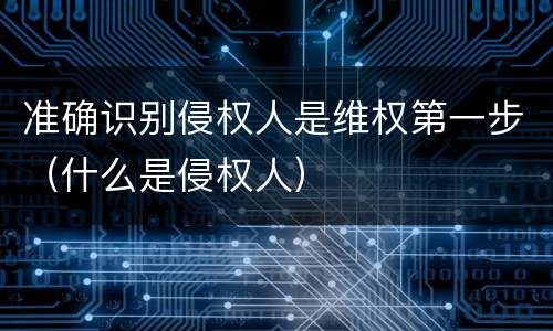 准确识别侵权人是维权第一步（什么是侵权人）