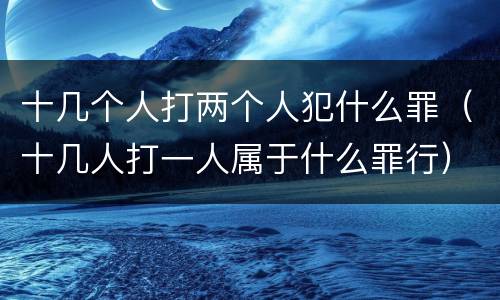 十几个人打两个人犯什么罪（十几人打一人属于什么罪行）