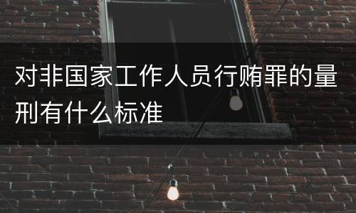 对非国家工作人员行贿罪的量刑有什么标准