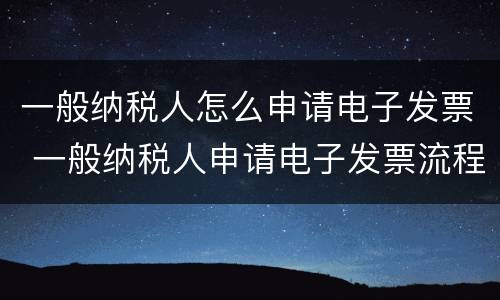 一般纳税人怎么申请电子发票 一般纳税人申请电子发票流程