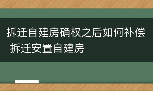 拆迁自建房确权之后如何补偿 拆迁安置自建房