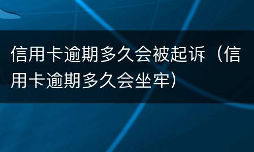 信用卡逾期多久会被起诉（信用卡逾期多久会坐牢）
