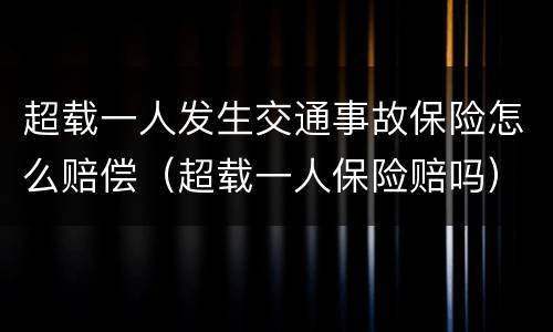 超载一人发生交通事故保险怎么赔偿（超载一人保险赔吗）