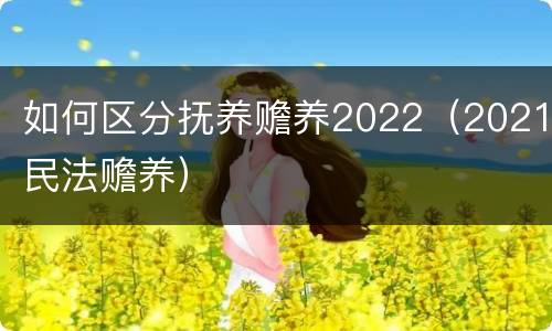 如何区分抚养赡养2022（2021民法赡养）