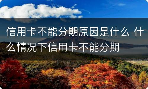 信用卡不能分期原因是什么 什么情况下信用卡不能分期