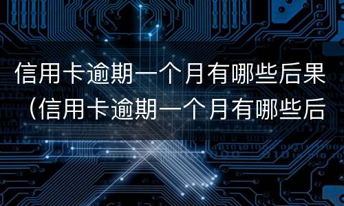 信用卡逾期一个月有哪些后果（信用卡逾期一个月有哪些后果严重）