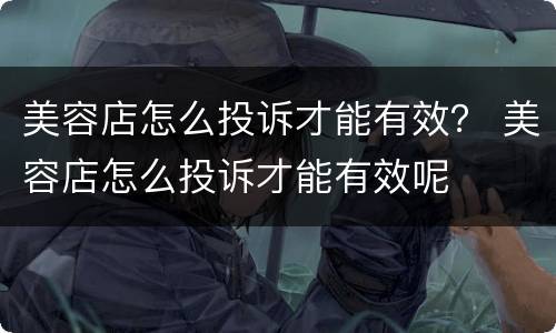 美容店怎么投诉才能有效？ 美容店怎么投诉才能有效呢