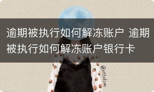 逾期被执行如何解冻账户 逾期被执行如何解冻账户银行卡