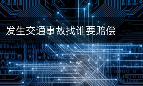 发生交通事故找谁要赔偿