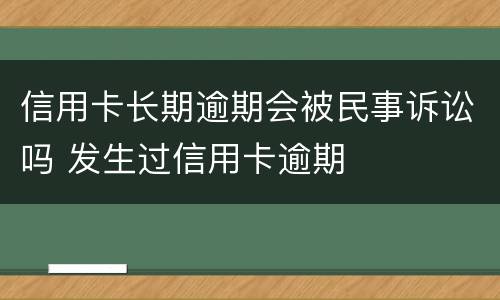信用卡长期逾期会被民事诉讼吗 发生过信用卡逾期