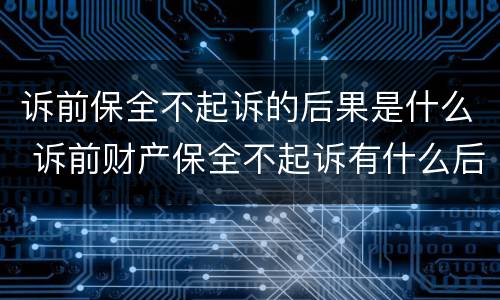 诉前保全不起诉的后果是什么 诉前财产保全不起诉有什么后果