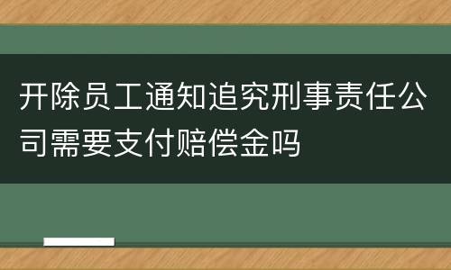 开除员工通知追究刑事责任公司需要支付赔偿金吗