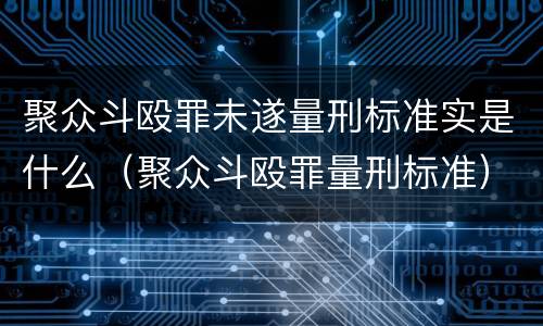 聚众斗殴罪未遂量刑标准实是什么（聚众斗殴罪量刑标准）