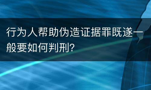 行为人帮助伪造证据罪既遂一般要如何判刑？