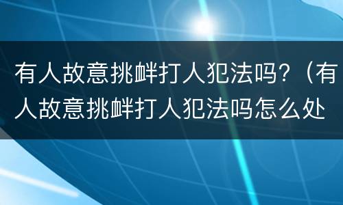 有人故意挑衅打人犯法吗?（有人故意挑衅打人犯法吗怎么处理）