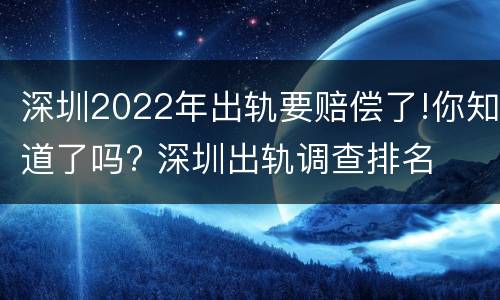 深圳2022年出轨要赔偿了!你知道了吗? 深圳出轨调查排名