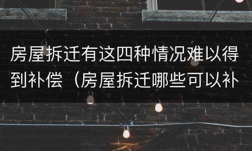 房屋拆迁有这四种情况难以得到补偿（房屋拆迁哪些可以补偿）