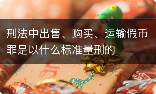 刑法中出售、购买、运输假币罪是以什么标准量刑的