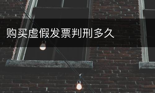 购买虚假发票判刑多久