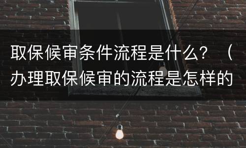 取保候审条件流程是什么？（办理取保候审的流程是怎样的）